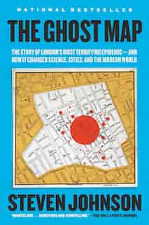 The Ghost Map: The Story Of London's Most Terrifying Epidemic--and How It Changed Science, Cities, And The Modern by Steven Johnson