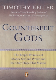 Counterfeit Gods: The Empty Promises Of Money, Sex, And Power, And The Only Hope That Matters