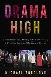 Drama High: The Incredible True Story Of A Brilliant Teacher, A Struggling Town, And The Mag Ic Of Theater by Michael Sokolove