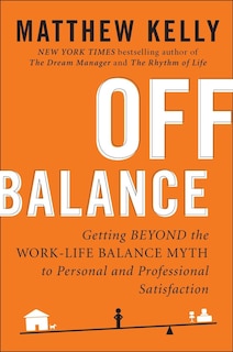 Off Balance: Getting Beyond The Work-life Balance Myth To Personal And Professional Satisfaction