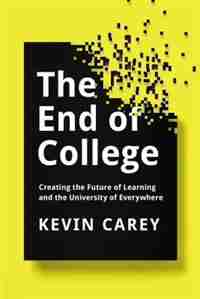 The End Of College: Creating The Future Of Learning And The University Of Everywhere by Kevin Carey