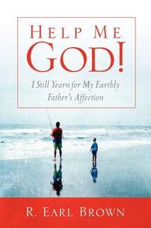 Front cover_Help Me God! I Still Yearn For My Earthly Father's Affection