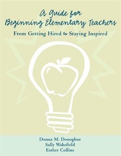 A Guide for Beginning Elementary Teachers: From Getting Hired to Staying Inspired