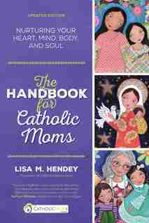 The Handbook For Catholic Moms: Nurturing Your Heart, Mind, Body, And Soul by Lisa M. Lisa M. Hendy