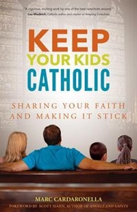 Keep Your Kids Catholic: Sharing Your Faith And Making It Stick: Sharing Your Faith and Making It Stick