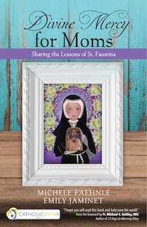 Front cover_Divine Mercy For Moms: Sharing The Lessons Of St. Faustina