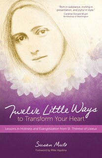 Front cover_Twelve Little Ways To Transform Your Heart: Lessons In Holiness And Evangelization From St. Thérèse Of Lisieux