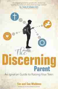 The Discerning Parent: An Ignatian Guide To Raising Your Teen by Tim Muldoon;sue Muldoon;