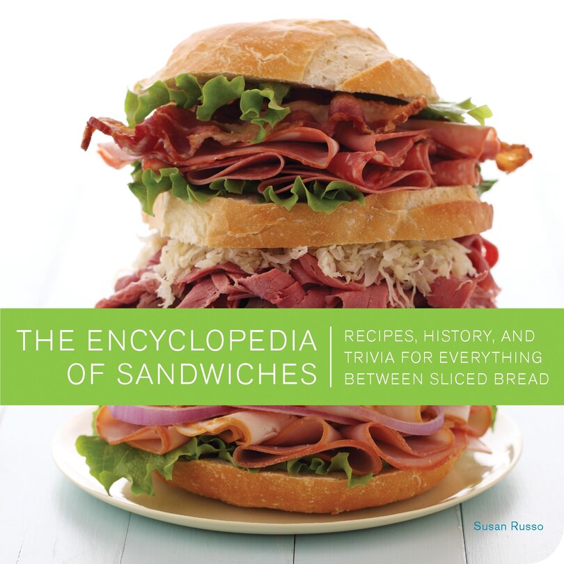 The Encyclopedia Of Sandwiches: Recipes, History, And Trivia For Everything Between Sliced Bread