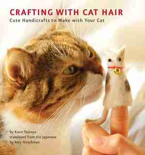 Crafting With Cat Hair: Cute Handicrafts To Make With Your Cat de Kaori Tsutaya