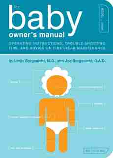 The Baby Owner's Manual: Operating Instructions, Trouble-shooting Tips, And Advice On First-year Maintenance by Louis Borgenicht