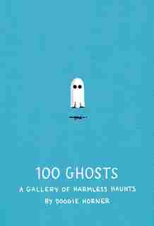 100 Ghosts: A Gallery Of Harmless Haunts by Doogie Horner