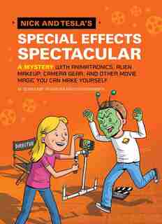 Nick And Tesla's Special Effects Spectacular: A Mystery With Animatronics, Alien Makeup, Camera Gear, And Other Movie Magic You Can Make Yourself! by Bob Pflugfelder
