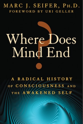 Where Does Mind End?: A Radical History of Consciousness and the Awakened Self