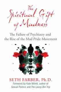 The Spiritual Gift of Madness: The Failure Of Psychiatry And The Rise Of The Mad Pride Movement by Seth Farber