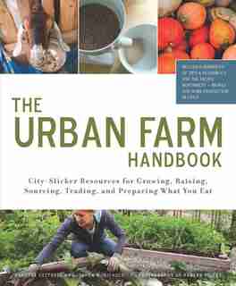 The Urban Farm Handbook: City-Slicker Resources for Growing, Raising, Sourcing, Trading, and Preparing What You Eat by Annette Cottrell