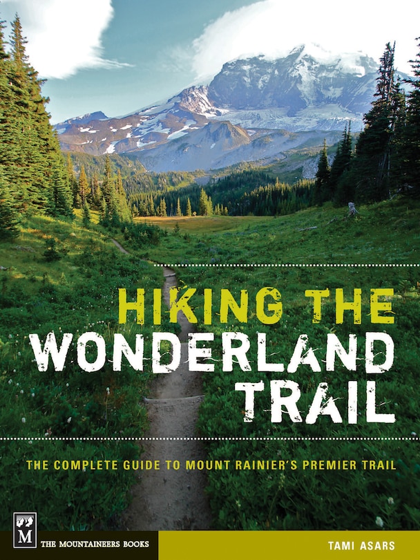 Hiking The Wonderland Trail: The Complete Guide to Mount Rainier's Premier Trail