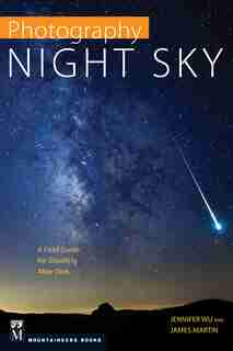 Photography Night Sky: A Field Guide For Shooting After Dark by Jennifer Wu