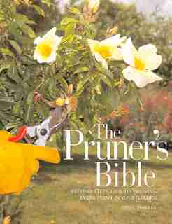 The Pruner's Bible: A Step-by-step Guide To Pruning Every Plant In Your Garden by Steve Bradley
