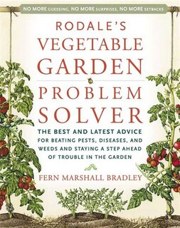 Rodale's Vegetable Garden Problem Solver: The Best And Latest Advice For Beating Pests, Diseases, And Weeds And Staying A Step Ahead Of Trou