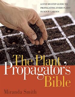 Plant Propagator's Bible: A Step-by-step Guide To Propagating Every Plant In Your Garden