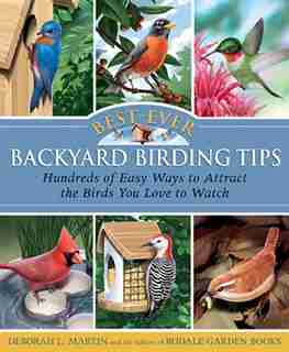 Best-Ever Backyard Birding Tips: Hundreds of Easy Ways to Attract the Birds You Love to Watch by Deborah L. Martin