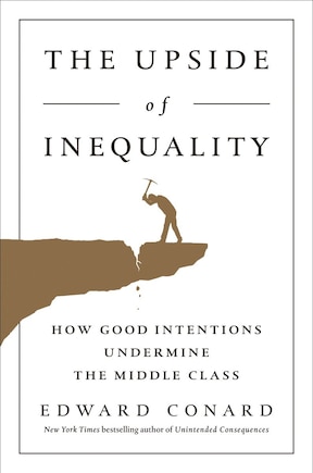 The Upside Of Inequality: How Good Intentions Undermine The Middle Class