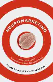Neuromarketing: Understanding The Buy Buttons In Your Customer's Brain by Patrick Renvoise