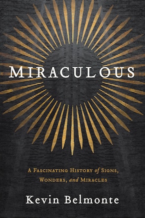 Miraculous: A Fascinating History Of Signs, Wonders, And Miracles