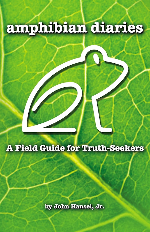 Amphibian Diaries: A Field Guide For Truth-seekers