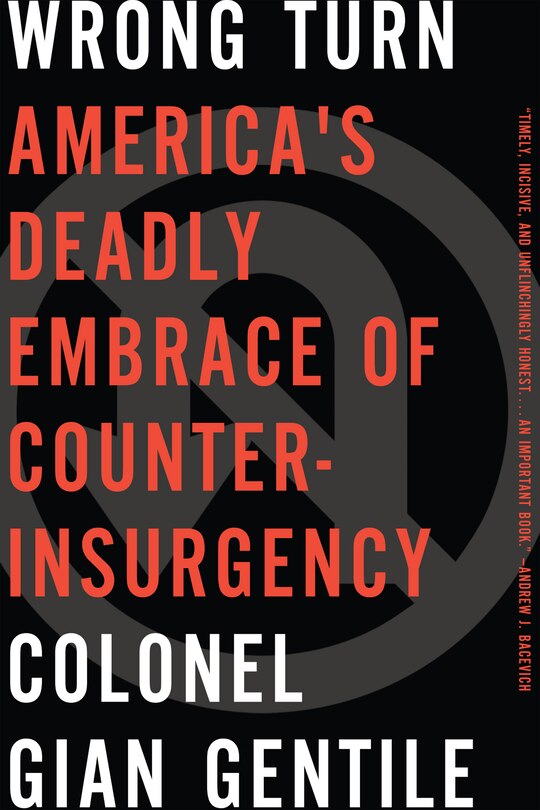 Wrong Turn: Americas Deadly Embrace of Counterinsurgency