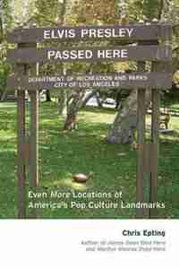 Elvis Presley Passed Here: Even More Locations Of America's Pop Culture Landmarks by Chris Epting