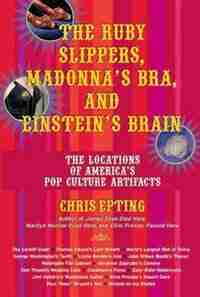 The Ruby Slippers, Madonna's Bra, and Einstein's Brain: The Locations of America's Pop Culture Artifacts by Chris Epting