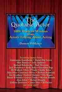 The Quotable Actor: 1001 Pearls of Wisdom from Actors Talking About Acting by Damon Dimarco