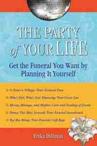 The Party of Your Life: Get The Funeral You Want By Planning It Yourself by Erika Dillman