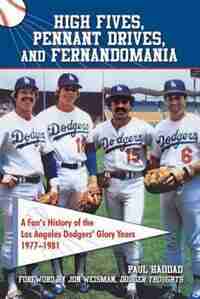 High Fives, Pennant Drives, And Fernandomania: A Fan's History Of The Los Angeles Dodgers' Glory Years (1977-1981) by Paul Haddad