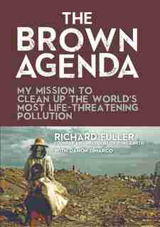 The Brown Agenda: My Mission To Clean Up The World's Most Life-threatening Pollution by Richard Fuller
