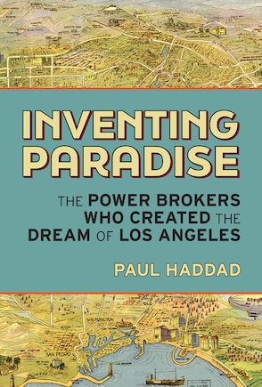 Inventing Paradise: The Power Brokers Who Created the Dream of Los Angeles