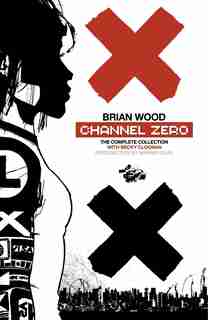 Channel Zero: The Complete Collection by Brian Wood