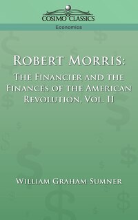 Robert Morris: The Financier and the Finances of the American Revolution, Vol. 2