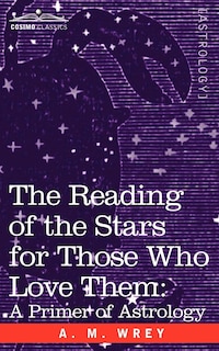 The Reading of the Stars for Those Who Love Them: A Primer of Astrology