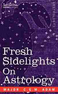 Fresh Sidelights On Astrology: An Elementary Treatise On Occultism by Major C. G. M. Adam