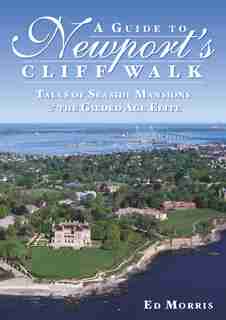 A Guide to Newport's Cliff Walk: Tales of Seaside Mansions & the Gilded Age Elite by Ed Morris