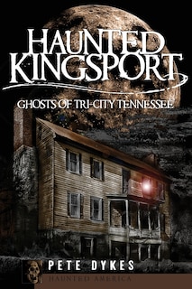 Haunted Kingsport:: Ghosts of Tri-City Tennessee