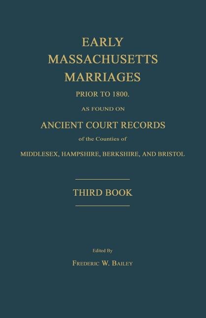 Front cover_Early Massachusetts Marriages Prior to 1800, as Found on Ancient Court Records of the Counties of Middlesex, Hampshire, Berkshire, and Bristol. Third Book.