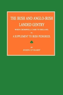 The Irish and Anglo-Irish Landed Gentry When Cromwell Came to Ireland; Or, a Supplement to Irish Pedigrees