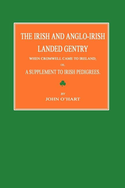 The Irish and Anglo-Irish Landed Gentry When Cromwell Came to Ireland; Or, a Supplement to Irish Pedigrees