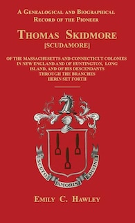 A Genealogical and Biographical Record of the Pioneer Thomas Skidmore [Scudamore] of the Masachusetts and Connecticut Colonies in New England and of Huntington, Long Island, and of His Descendants Through the Branches Herein Set Forth