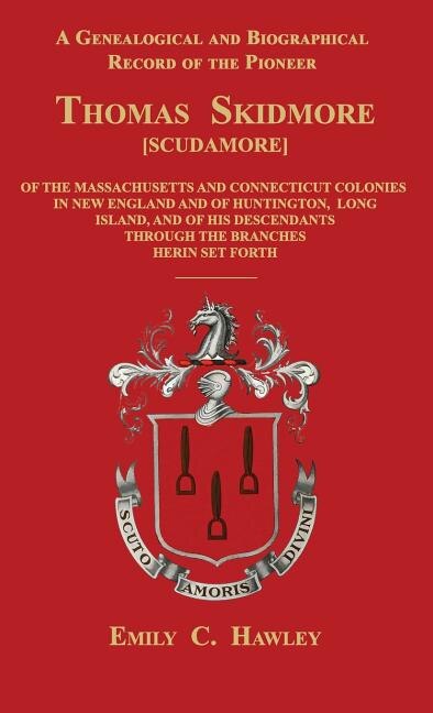 A Genealogical and Biographical Record of the Pioneer Thomas Skidmore [Scudamore] of the Masachusetts and Connecticut Colonies in New England and of Huntington, Long Island, and of His Descendants Through the Branches Herein Set Forth