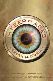 The Keep Of Ages: Book Three Of The Vault Of Dreamers Trilogy by Caragh M. O'Brien